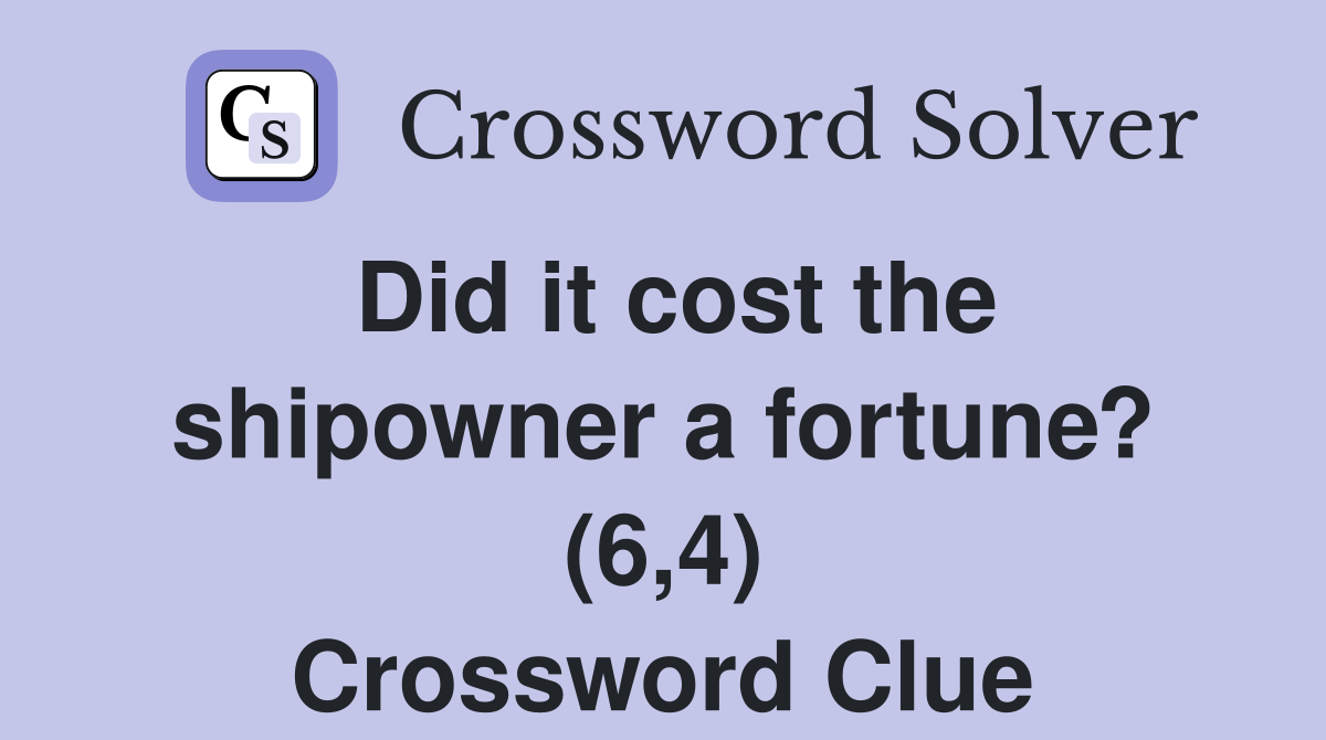 Did it cost the shipowner a fortune? (6,4) Crossword Clue Answers